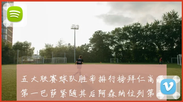 五大联赛球队胜率排行榜拜仁高居第一巴萨紧随其后阿森纳位列第五