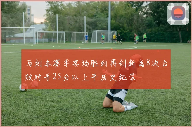 马刺本赛季客场胜利再创新高8次击败对手25分以上平历史纪录