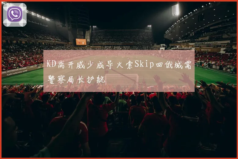 KD离开威少成导火索Skip回俄城需警察局长护航
