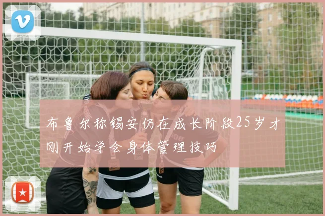 布鲁尔称锡安仍在成长阶段25岁才刚开始学会身体管理技巧