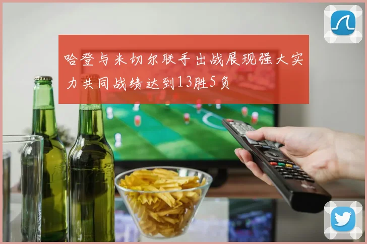哈登与米切尔联手出战展现强大实力共同战绩达到13胜5负