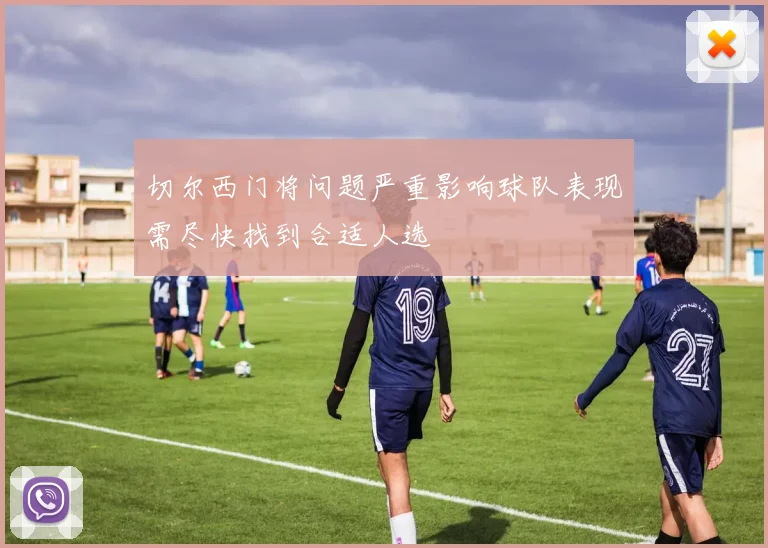 切尔西门将问题严重影响球队表现需尽快找到合适人选