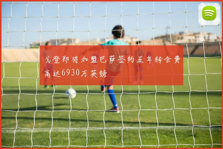 戈登即将加盟巴萨签约五年转会费高达6930万英镑