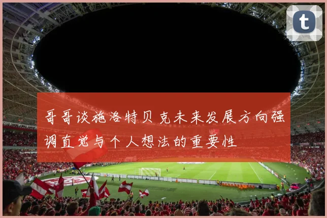 哥哥谈施洛特贝克未来发展方向强调直觉与个人想法的重要性