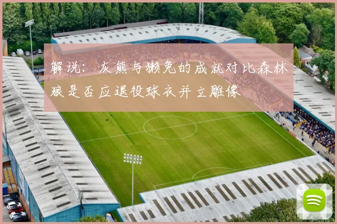 解说:灰熊与獭兔的成就对比森林狼是否应退役球衣并立雕像